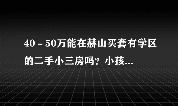 40－50万能在赫山买套有学区的二手小三房吗？小孩准备上小学？