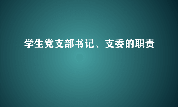 学生党支部书记、支委的职责