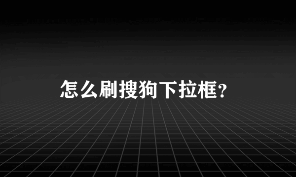 怎么刷搜狗下拉框？