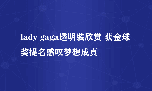 lady gaga透明装欣赏 获金球奖提名感叹梦想成真