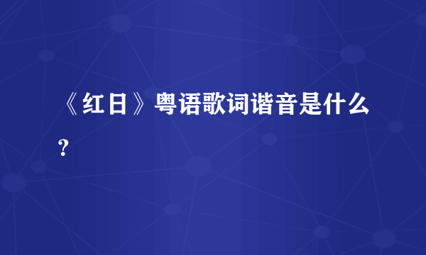 《红日》粤语歌词谐音是什么？