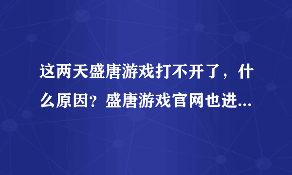 这两天盛唐游戏打不开了，什么原因？盛唐游戏官网也进不去了？