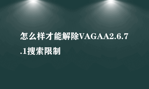 怎么样才能解除VAGAA2.6.7.1搜索限制