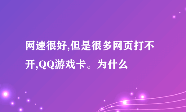 网速很好,但是很多网页打不开,QQ游戏卡。为什么