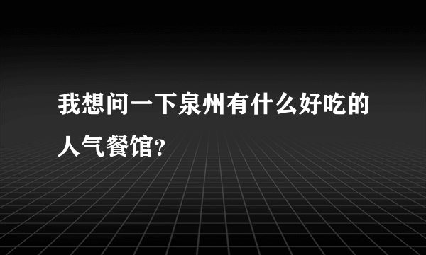 我想问一下泉州有什么好吃的人气餐馆？