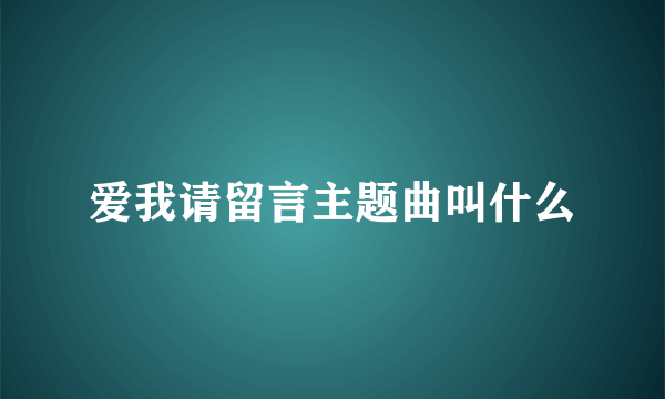 爱我请留言主题曲叫什么