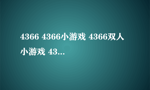 4366 4366小游戏 4366双人小游戏 4366小游戏大全哪里有啊