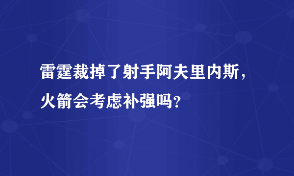 雷霆裁掉了射手阿夫里内斯，火箭会考虑补强吗？