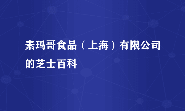 素玛哥食品（上海）有限公司的芝士百科