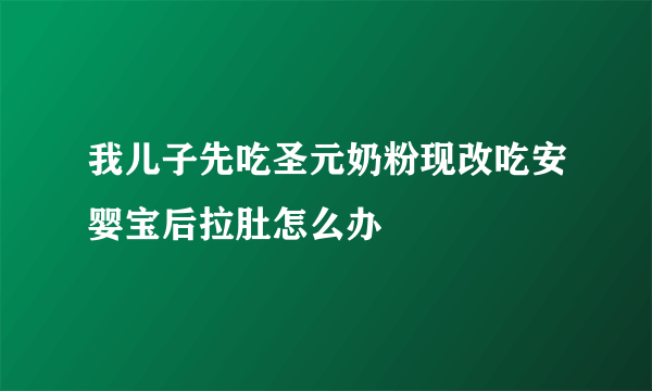 我儿子先吃圣元奶粉现改吃安婴宝后拉肚怎么办