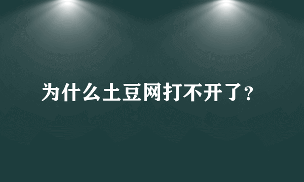 为什么土豆网打不开了？