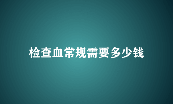 检查血常规需要多少钱