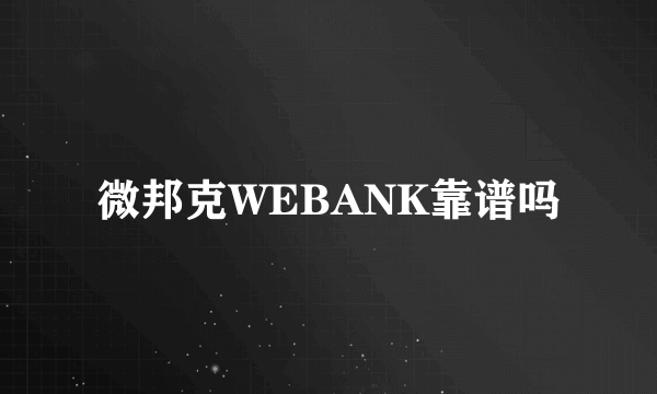 微邦克WEBANK靠谱吗