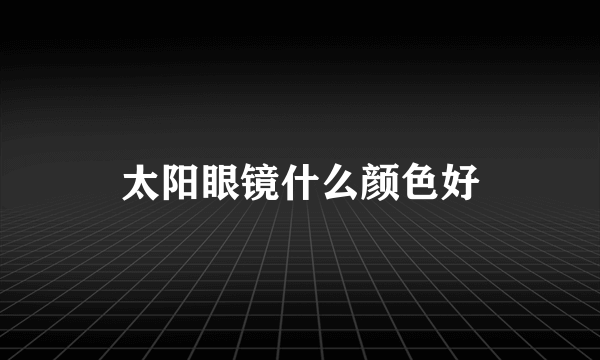 太阳眼镜什么颜色好