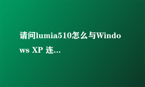 请问lumia510怎么与Windows XP 连接上呢？