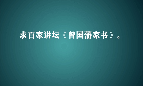 求百家讲坛《曾国藩家书》。