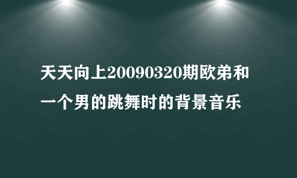 天天向上20090320期欧弟和一个男的跳舞时的背景音乐