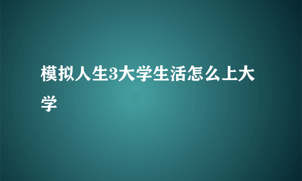 模拟人生3大学生活怎么上大学