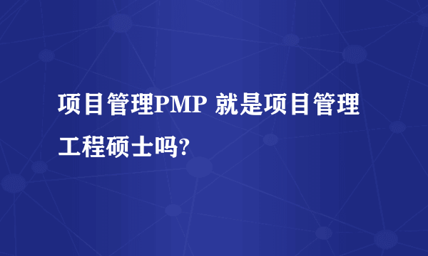 项目管理PMP 就是项目管理工程硕士吗?