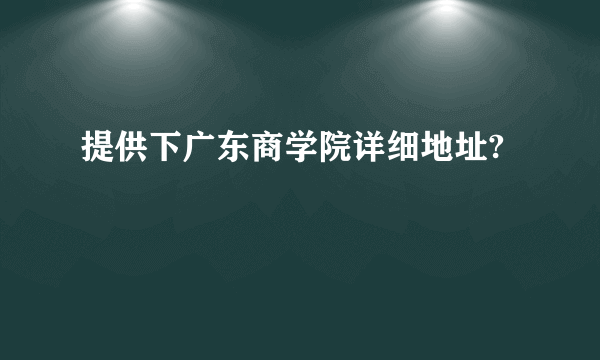 提供下广东商学院详细地址?