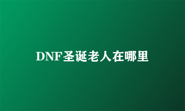 DNF圣诞老人在哪里