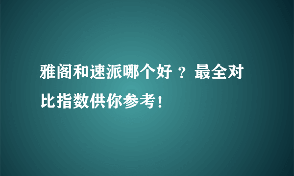 雅阁和速派哪个好 ？最全对比指数供你参考！ 