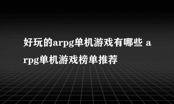 好玩的arpg单机游戏有哪些 arpg单机游戏榜单推荐