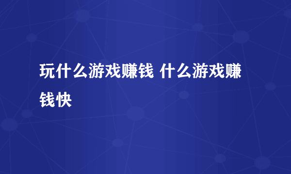 玩什么游戏赚钱 什么游戏赚钱快