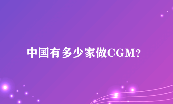 中国有多少家做CGM？