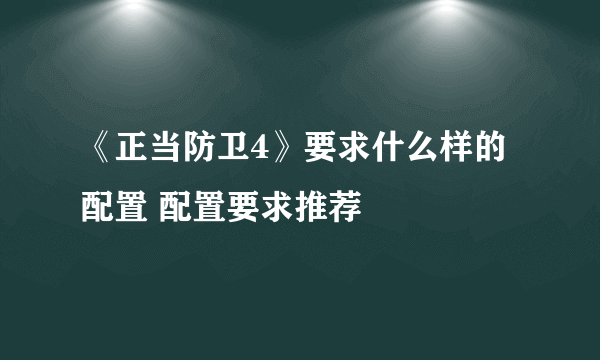 《正当防卫4》要求什么样的配置 配置要求推荐