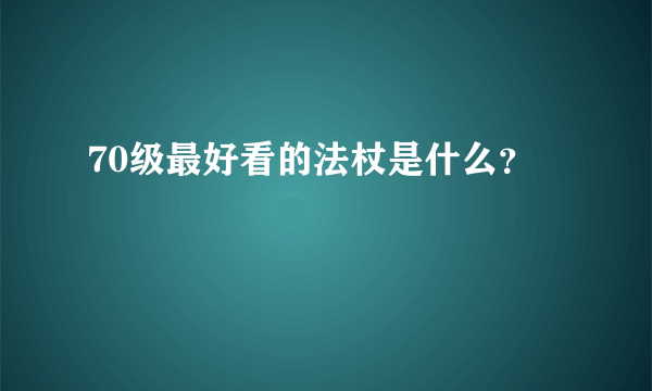 70级最好看的法杖是什么？