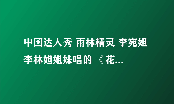 中国达人秀 雨林精灵 李宛妲 李林妲姐妹唱的 《花恋》《earth song 》