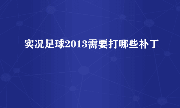 实况足球2013需要打哪些补丁