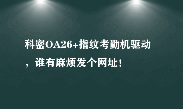 科密OA26+指纹考勤机驱动，谁有麻烦发个网址！