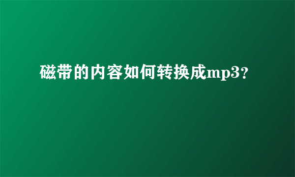 磁带的内容如何转换成mp3？