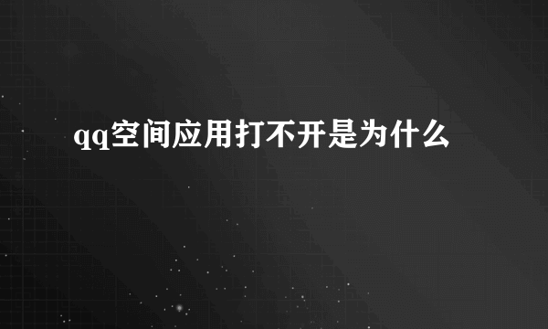 qq空间应用打不开是为什么