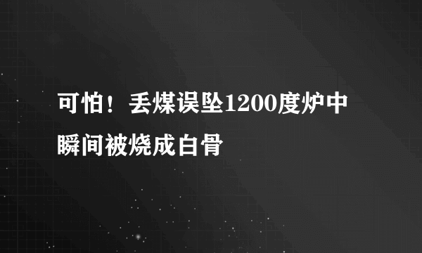 可怕！丢煤误坠1200度炉中 瞬间被烧成白骨 