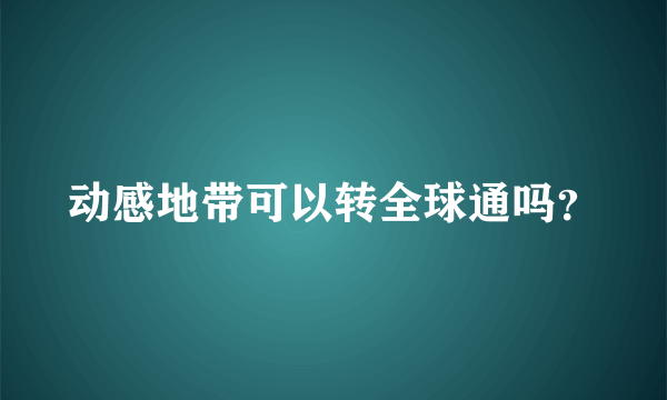 动感地带可以转全球通吗？