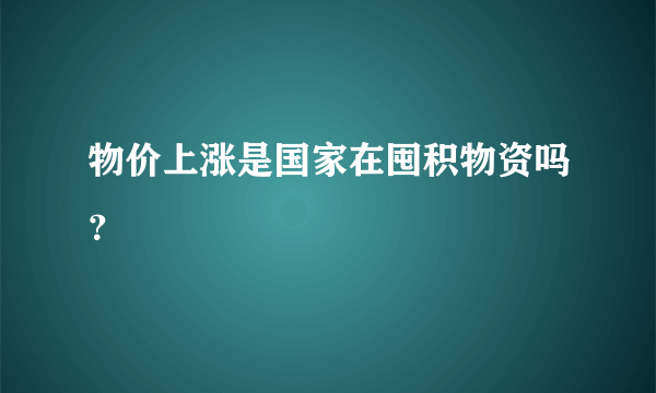 物价上涨是国家在囤积物资吗？