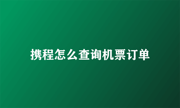 携程怎么查询机票订单