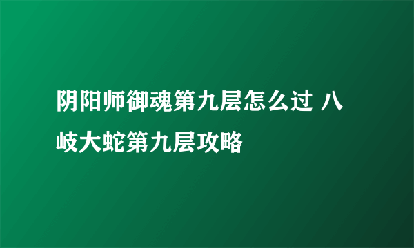 阴阳师御魂第九层怎么过 八岐大蛇第九层攻略