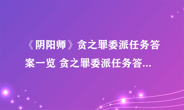 《阴阳师》贪之罪委派任务答案一览 贪之罪委派任务答案是什么