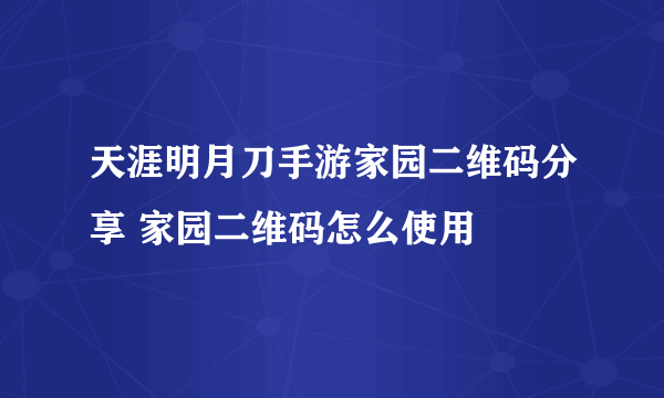 天涯明月刀手游家园二维码分享 家园二维码怎么使用