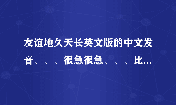 友谊地久天长英文版的中文发音、、、很急很急、、、比如第一句：休哦都为、、、就这样，全部，全部哦