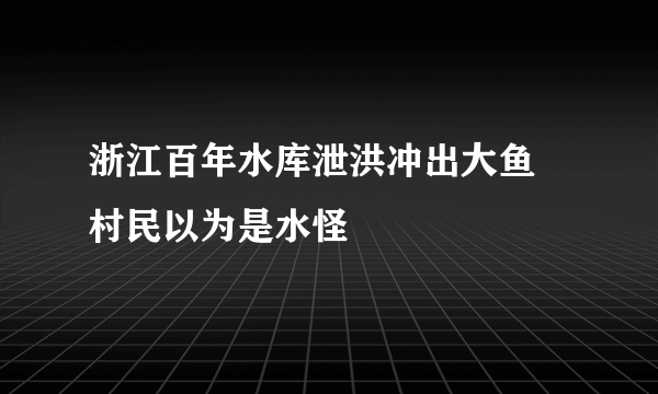 浙江百年水库泄洪冲出大鱼 村民以为是水怪