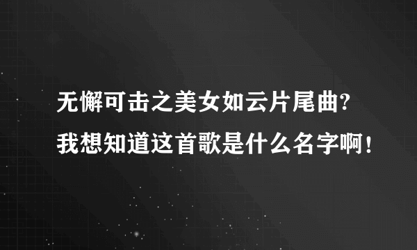 无懈可击之美女如云片尾曲? 我想知道这首歌是什么名字啊！