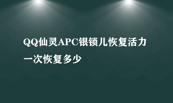 QQ仙灵APC银锁儿恢复活力一次恢复多少