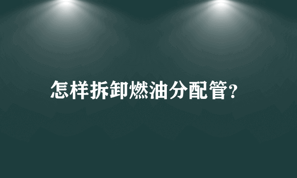 怎样拆卸燃油分配管？