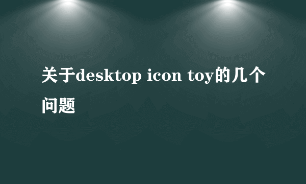 关于desktop icon toy的几个问题