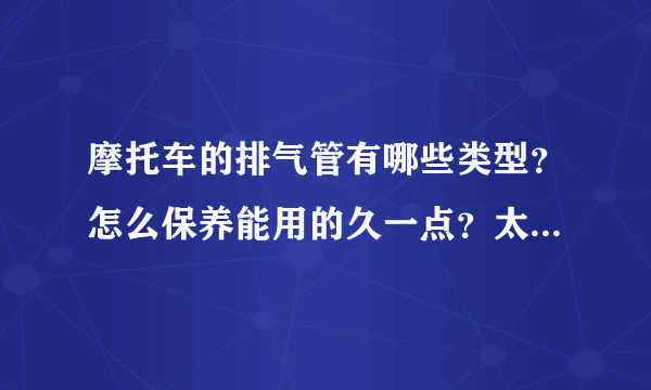 摩托车的排气管有哪些类型？怎么保养能用的久一点？太有用了！